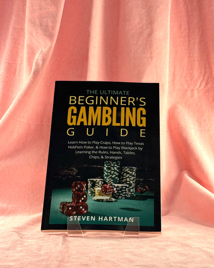 The Ultimate Beginner's Gambling Guide: Learn How to Play Craps, How to Play Texas Hold'em Poker, & How to Play Blackjack by Learning the Rules, Hands, Tables, Chips, & Strategies - Steven Hartman
