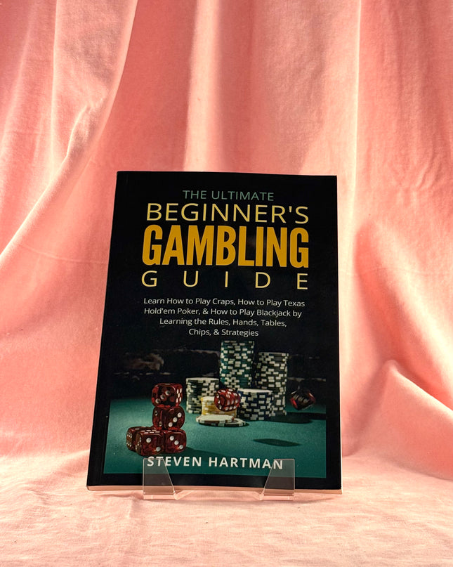 The Ultimate Beginner's Gambling Guide:: Learn How to Play Craps, How to Play Texas Hold'em Poker, & How to Play Blackjack by Learning the Rules, Hands, Tables, Chips, & Strategies by Steven Hartman