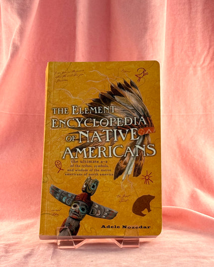 The Element Encyclopedia of Native Americans: the Ultimate A-Z of the Tribes, Symbols, and Wisdom of the Native Americans of North America - Adele Nozedar