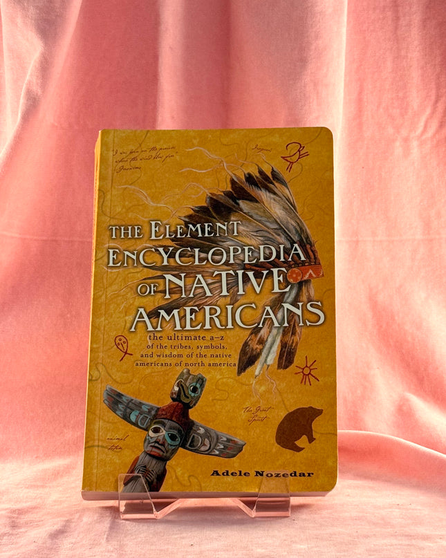 The Element Encyclopedia of Native Americans: the Ultimate A-Z of the Tribes, Symbols, and Wisdom of the Native Americans of North America - Adele Nozedar