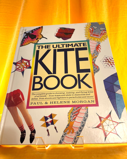 The Ultimate Kite Book: The Complete Guide to Choosing, Making, and Flying Kites of All Kinds-From Boxex and Sleds to Diamonds and Deltas, from Stunts - Paul Morgan, Helene Morgan