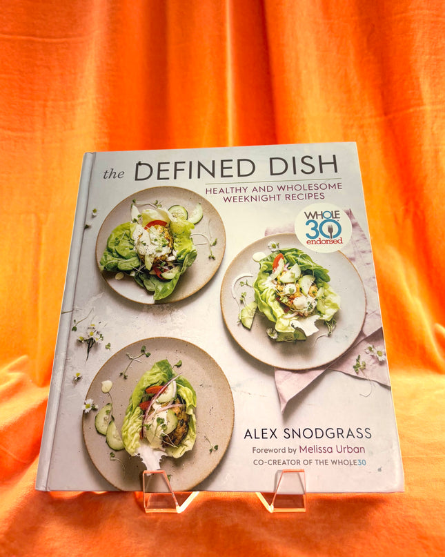 The Defined Dish: Whole30 Endorsed, Healthy and Wholesome Weeknight Recipes (A Defined Dish Book) by Alex Snodgrass