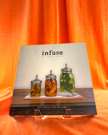 Infuse: Oil, Spirit, Water: A Recipe Book by Eric Prum,Josh Williams