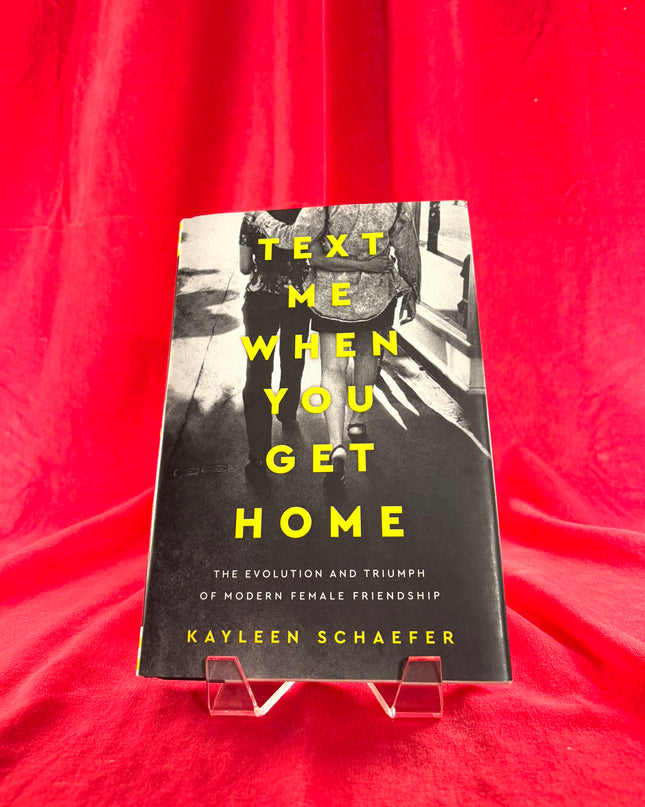 Text Me When You Get Home: The Evolution and Triumph of Modern Female Friendship - Kayleen Schaefer