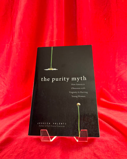 The Purity Myth: How America's Obsession with Virginity Is Hurting Young Women - Jessica Valenti