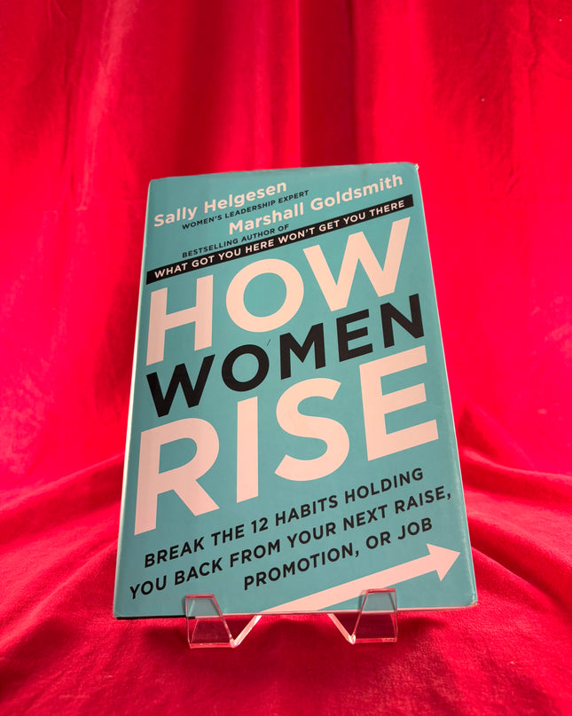 How Women Rise: Break the 12 Habits Holding You Back from Your Next Raise, Promotion, or Job by Sally Helgesen,Marshall Goldsmith