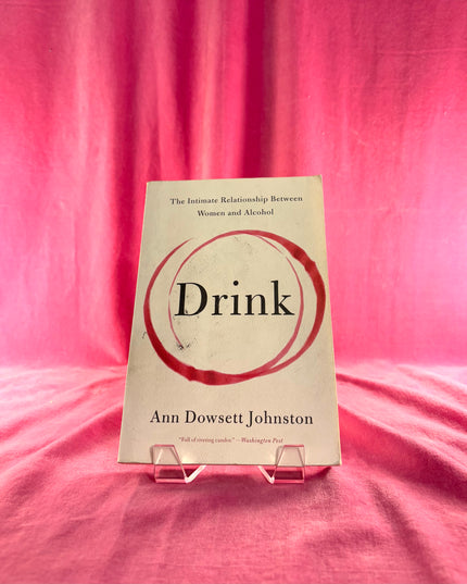 Drink: The Intimate Relationship Between Women and Alcohol - Ann Dowsett Johnston