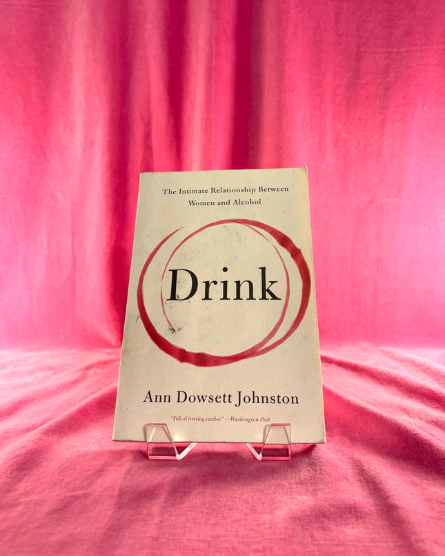 Drink: The Intimate Relationship Between Women and Alcohol - Ann Dowsett Johnston