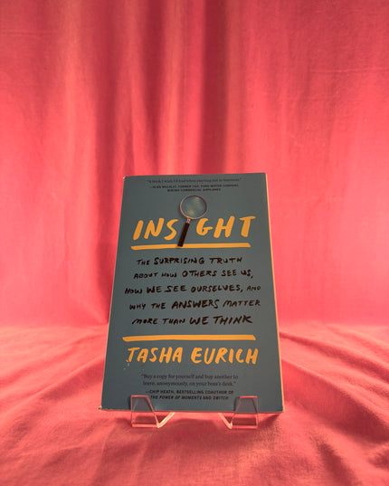 Insight: The Surprising Truth About How Others See Us, How We See Ourselves, and Why the Answers Matter More Than We Think - Tasha Eurich