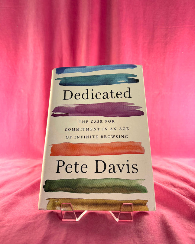 Dedicated: The Case for Commitment in an Age of Infinite Browsing by Pete Davis