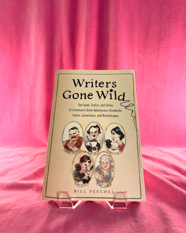 Writers Gone Wild: The Feuds, Frolics, And Follies Of Literature's Great Adventurers, Drunkards, Lovers, Iconoclasts, And Misanthropes by Peschel,Bill