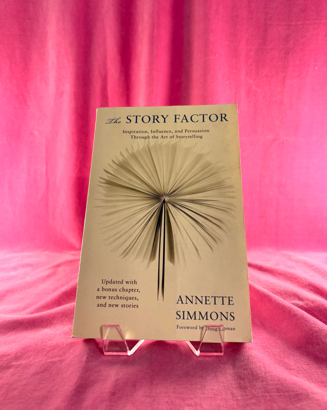 The Story Factor: Inspiration, Influence, and Persuasion through the Art of Storytelling by Annette Simmons