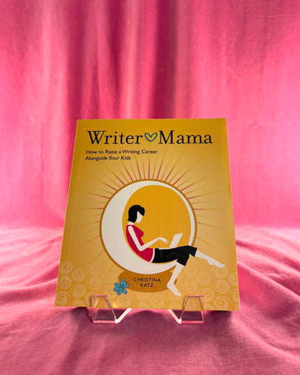 Writer Mama: How to Raise a Writing Career Alongside Your Kids - Christina Katz