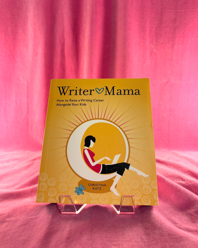 Writer Mama: How to Raise a Writing Career Alongside Your Kids by Christina Katz