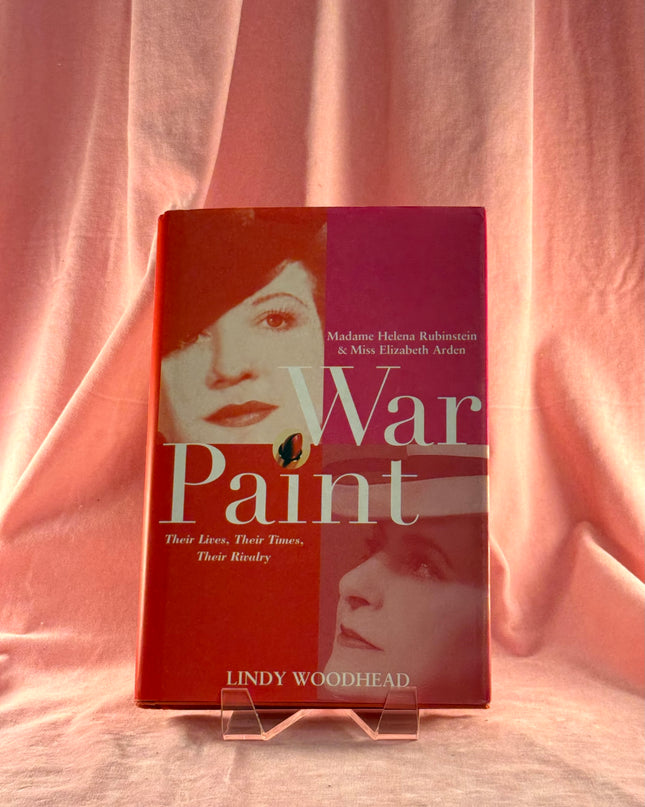 War Paint: Madame Helena Rubinstein and Miss Elizabeth Arden, Their Lives, Their Times, Their Rivalry by Lindy Woodhead