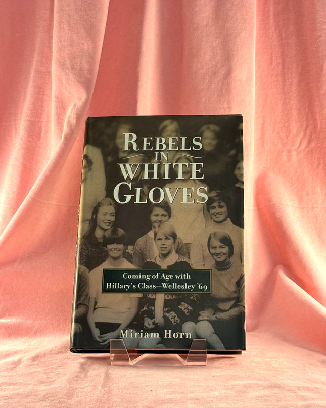 Rebels in White Gloves: Coming of Age with the Wellesley Class of '69 - Miriam Horn