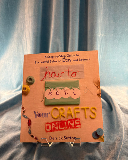 How to Sell Your Crafts Online: A Step-by-Step Guide to Successful Sales on Etsy and Beyond - Derrick Sutton