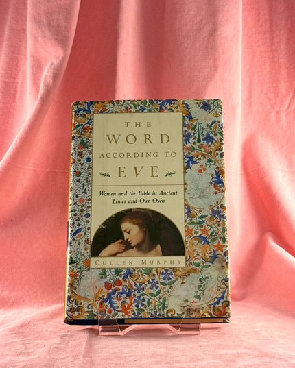 The Word According to Eve: Women and the Bible in Ancient Times and Our Own - Cullen Murphy
