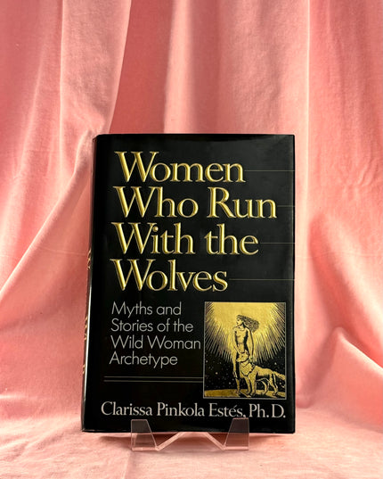 Women Who Run With the Wolves: Myths and Stories of the Wild Woman Archetype - Clarissa Pinkola Estes
