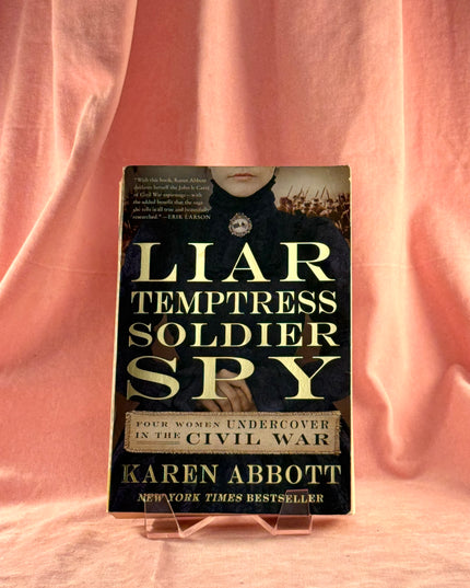 Liar, Temptress, Soldier, Spy: Four Women Undercover in the Civil War - Karen Abbott