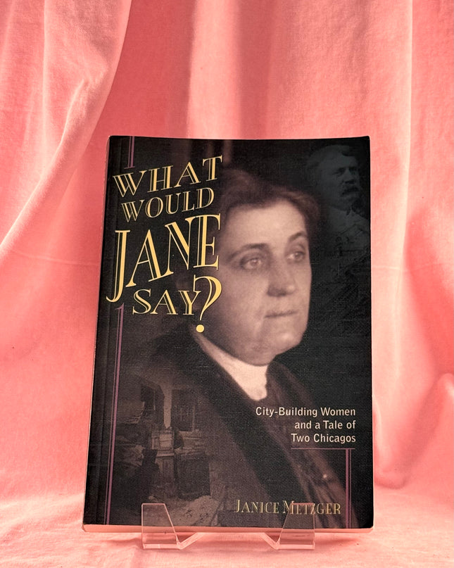 What Would Jane Say? City-Building Women and a Tale of Two Chicagos - Janice Metzger