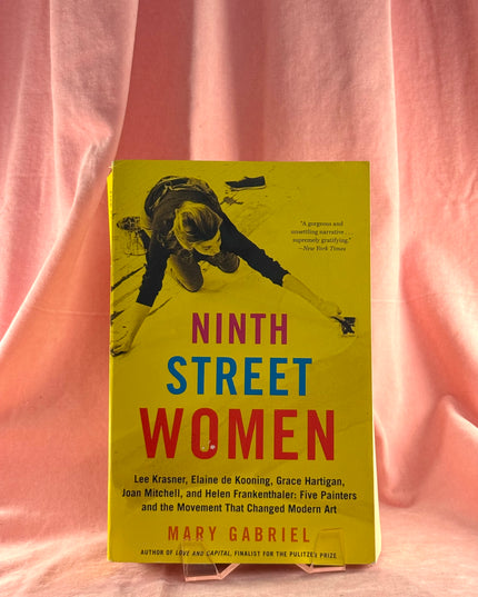 Ninth Street Women: Lee Krasner, Elaine de Kooning, Grace Hartigan, Joan Mitchell, and Helen Frankenthaler: Five Painters and the Movement That Changed Modern Art - Mary Gabriel