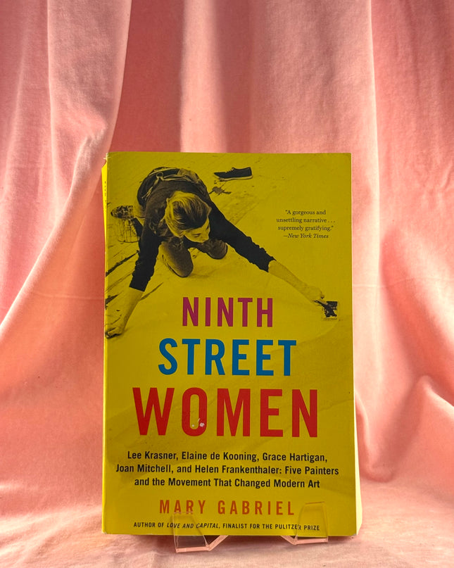 Ninth Street Women: Lee Krasner, Elaine de Kooning, Grace Hartigan, Joan Mitchell, and Helen Frankenthaler: Five Painters and the Movement That Changed Modern Art - Mary Gabriel