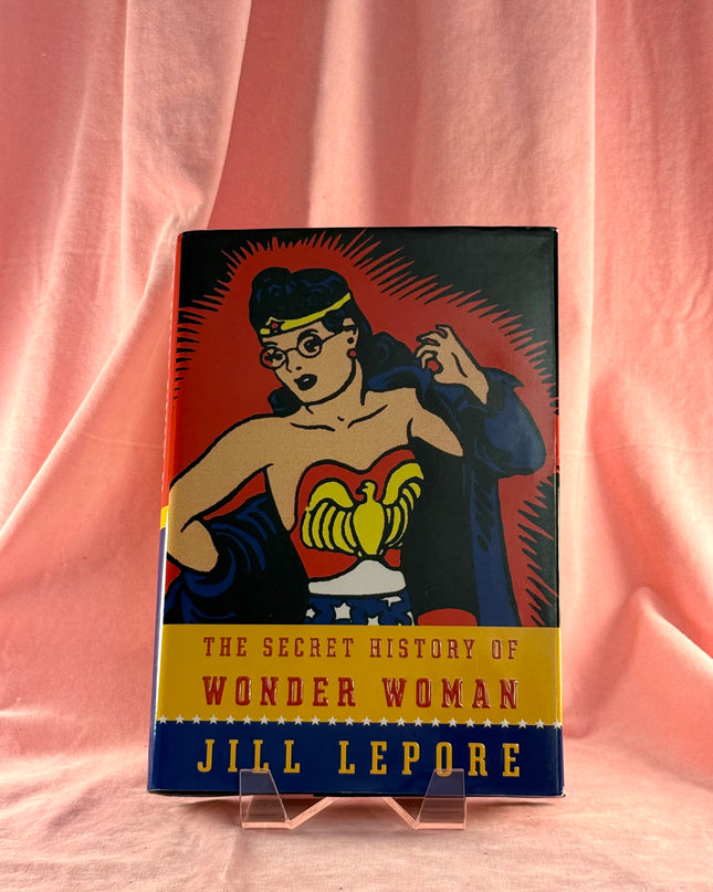 The Secret History of Wonder Woman - Jill Lepore