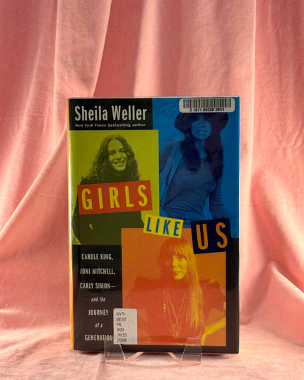 Girls Like Us: Carole King, Joni Mitchell, Carly Simon--and the Journey of a Generation by Sheila Weller