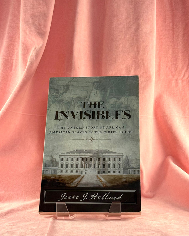 The Invisibles: The Untold Story of African American Slaves in the White House by Jesse Holland