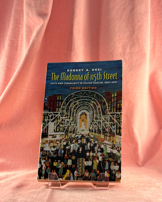 The Madonna of 115th Street: Faith and Community in Italian Harlem, 1880-1950 by Robert A. Orsi