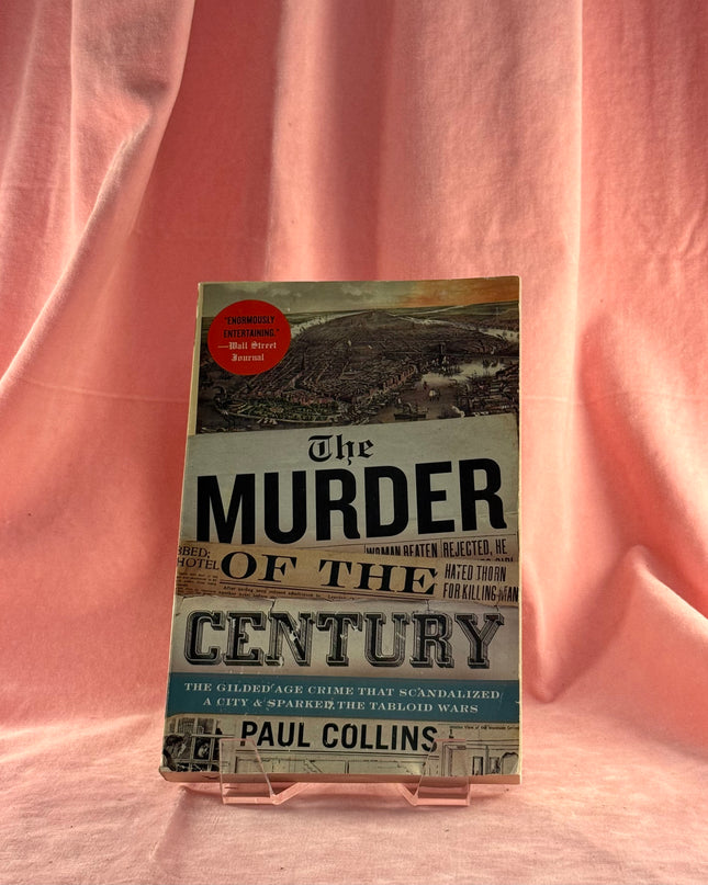 The Murder of the Century: The Gilded Age Crime That Scandalized a City & Sparked the Tabloid Wars by Paul Collins