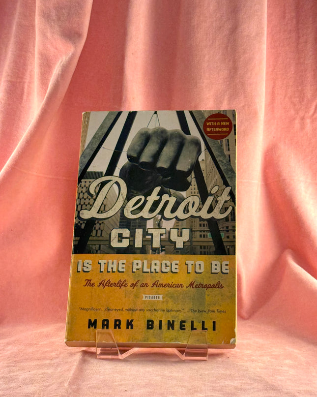 Detroit City Is the Place to Be: The Afterlife of an American Metropolis by Mark Binelli
