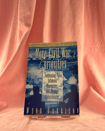 More Civil War Curiosities: Fascinating Tales, Infamous Characters, and Strange Coincidences - Garrison Webb