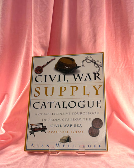 The Civil War Supply Catalogue: A Comprehensive Sourcebook with Products from the Civil War Era Available Today - Alan Wellikoff