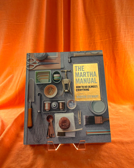 The Martha Manual: How to Do (Almost) Everything by Martha Stewart