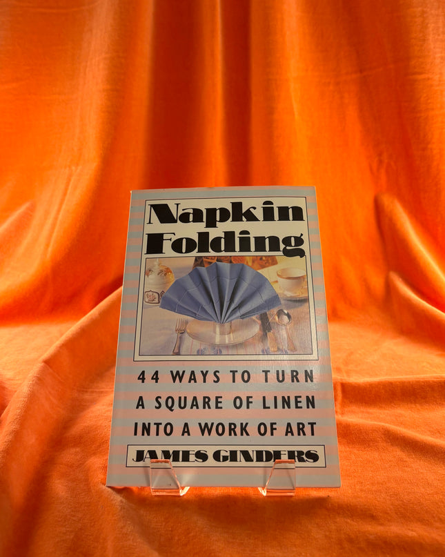 Napkin Folding: 44 Ways to Turn a Square of Linen into a Work of Art by James Ginders
