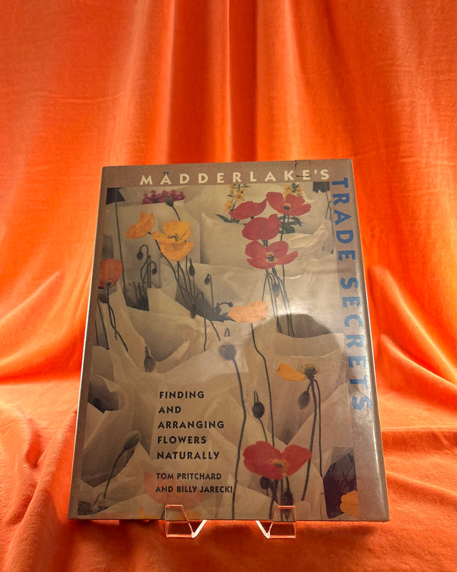 Madderlake's Trade Secrets: Finding & Arranging Flowers Naturally by Tom Pritchard
