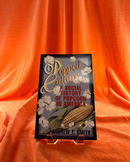 Popped Culture: A Social History of Popcorn in America - Andrew Smith