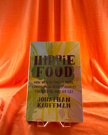 Hippie Food: How Back-to-the-Landers, Longhairs, and Revolutionaries Changed the Way We Eat - Jonathan Kauffman