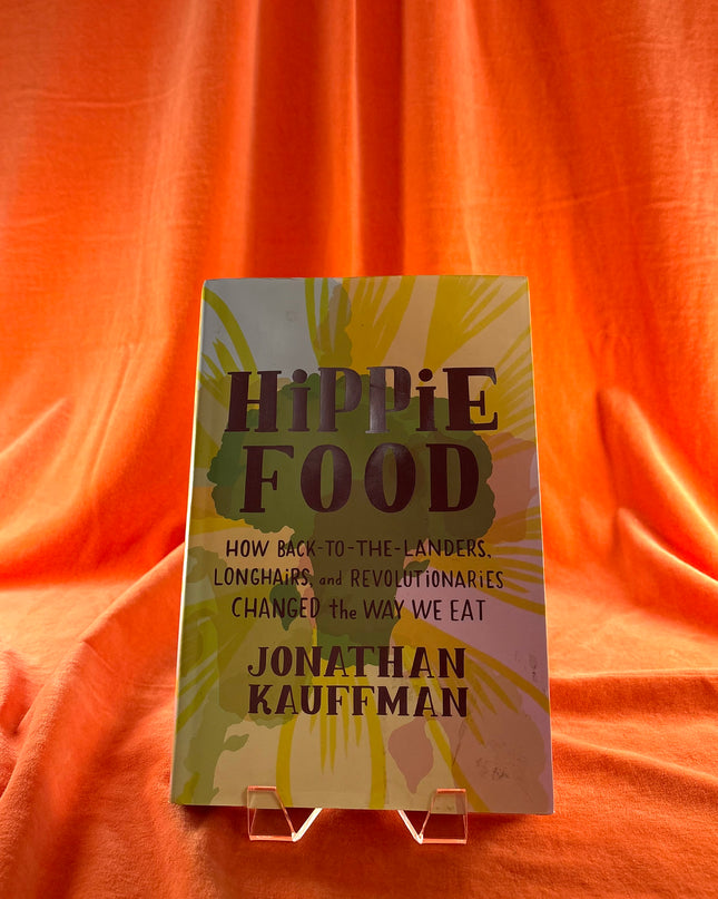 Hippie Food: How Back-to-the-Landers, Longhairs, and Revolutionaries Changed the Way We Eat - Jonathan Kauffman