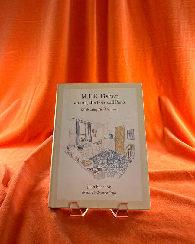 M. F. K. Fisher among the Pots and Pans: Celebrating Her Kitchens - Joan Reardon