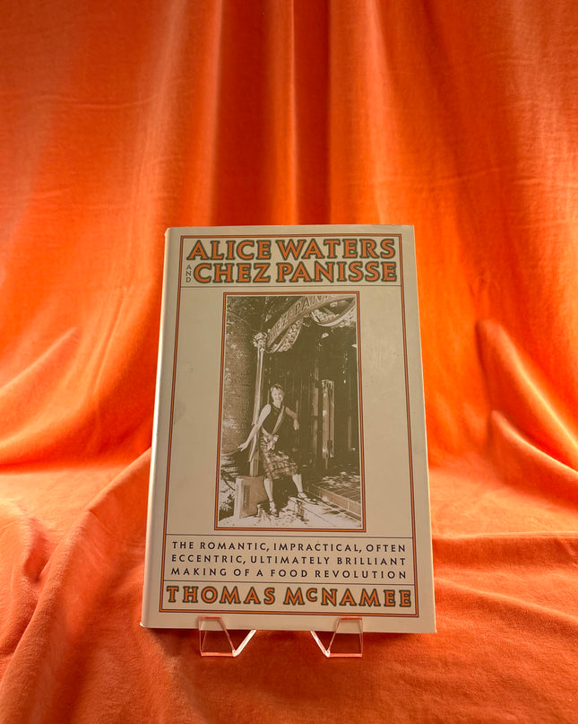Alice Waters and Chez Panisse: The Romantic, Impractical, Often Eccentric, Ultimately Brilliant Making of a Food Revolution - Thomas McNamee