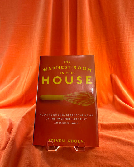 The Warmest Room in the House: How the Kitchen Became the Heart of the Twentieth-Century American Home - Steven Gdula