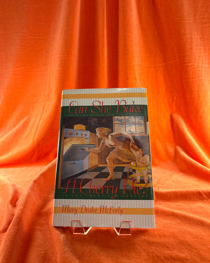 Can She Bake a Cherry Pie?: American Women and the Kitchen in the Twentieth Century by Mary Drake McFeely