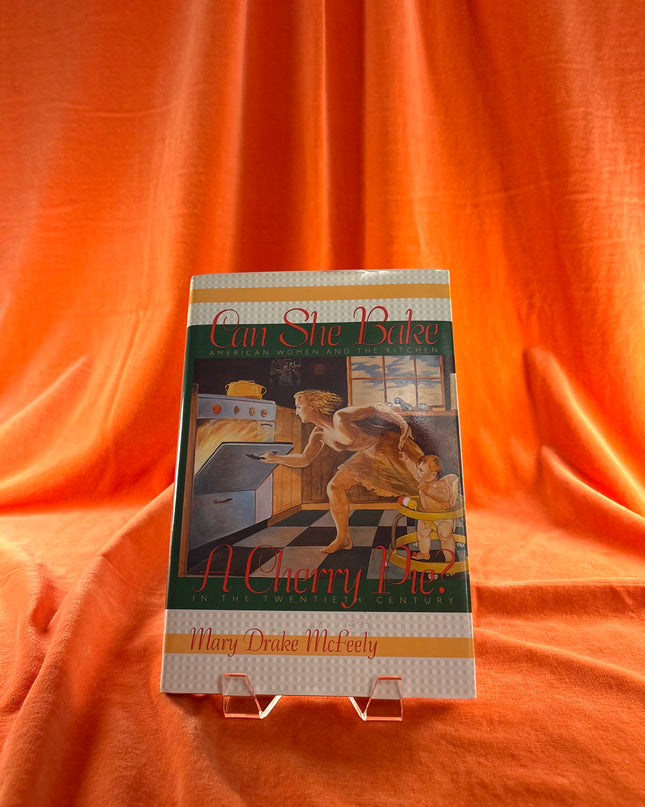 Can She Bake a Cherry Pie?: American Women and the Kitchen in the Twentieth Century by Mary Drake McFeely