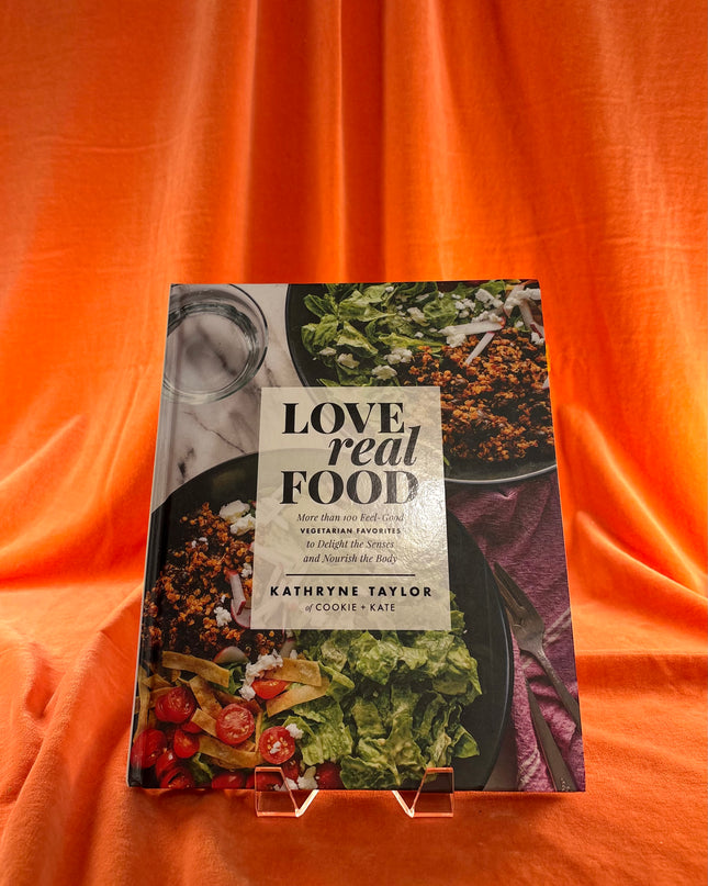 Love Real Food: More Than 100 Feel-Good Vegetarian Favorites to Delight the Senses and Nourish the Body: A Cookbook by Kathryne Taylor