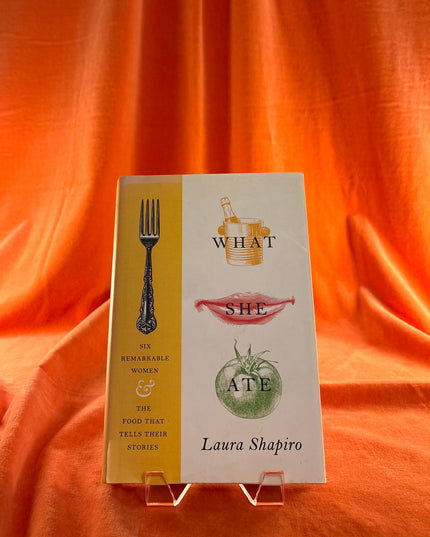 What She Ate: Six Remarkable Women and the Food That Tells Their Stories - Laura Shapiro