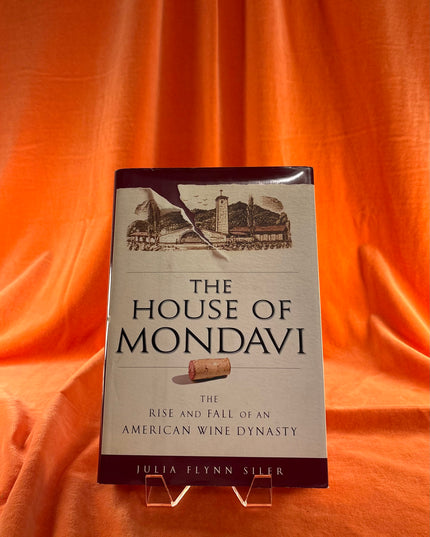 The House of Mondavi: The Rise and Fall of an American Wine Dynasty - Julia Flynn Siler