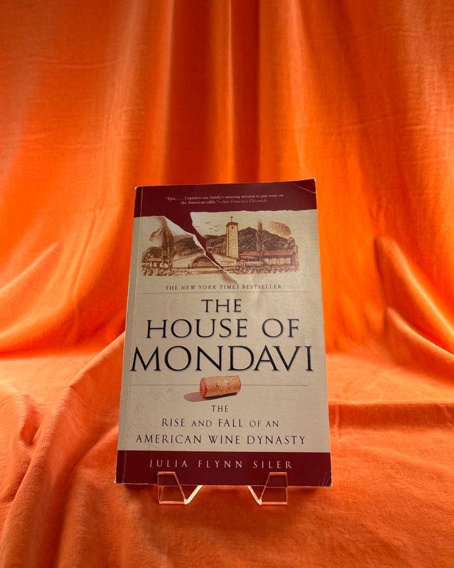 The House of Mondavi: The Rise and Fall of an American Wine Dynasty - Julia Flynn Siler
